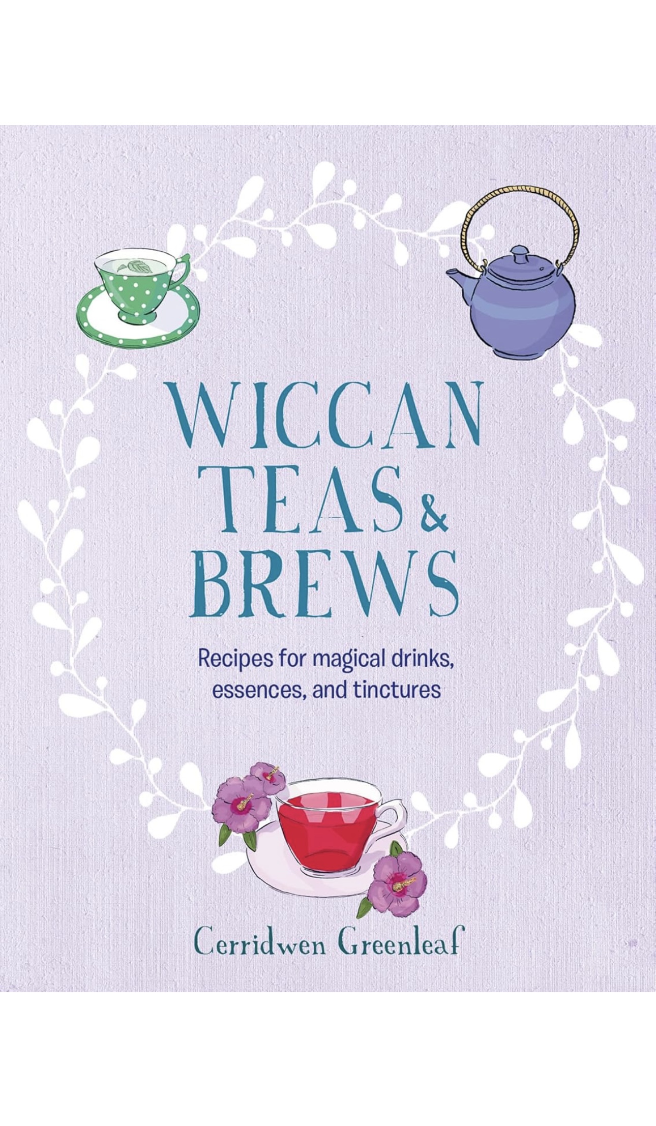 Wiccan Teas & Brews: Recipes for magical drinks, essences, and tinctures